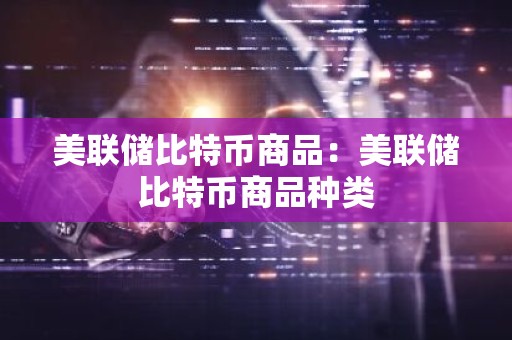 美联储比特币商品：美联储比特币商品种类
