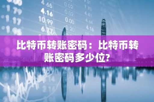 比特币转账密码：比特币转账密码多少位?