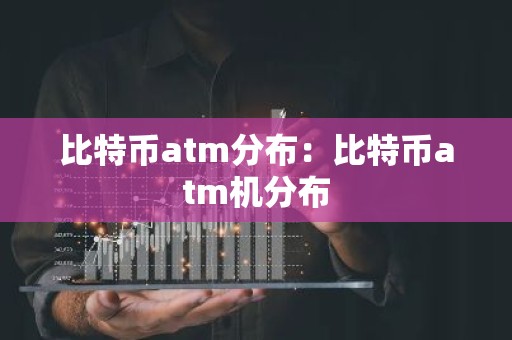 比特币atm分布：比特币atm机分布
