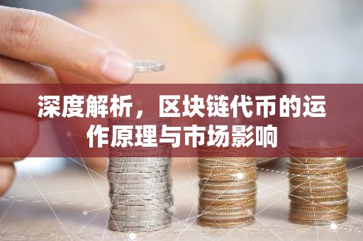 深度解析，区块链代币的运作原理与市场影响