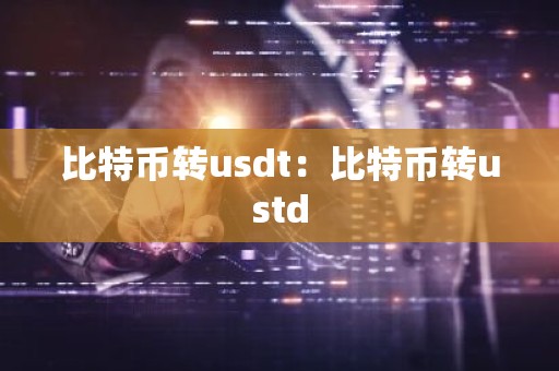 比特币转usdt：比特币转ustd