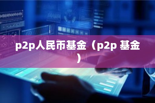 p2p人民币基金（p2p 基金）