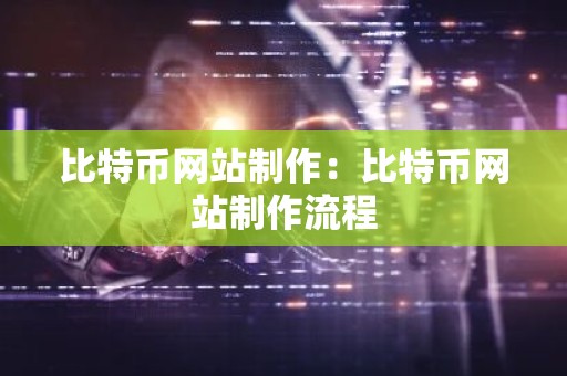 比特币网站制作：比特币网站制作流程