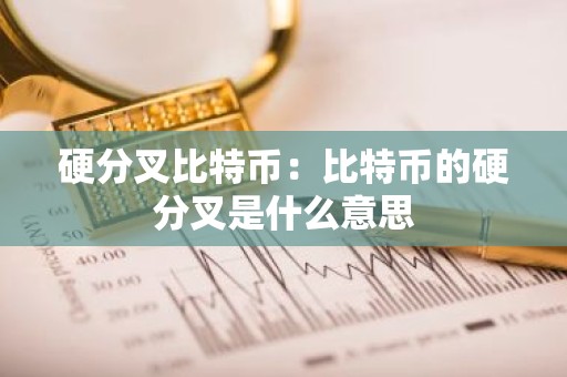 硬分叉比特币：比特币的硬分叉是什么意思
