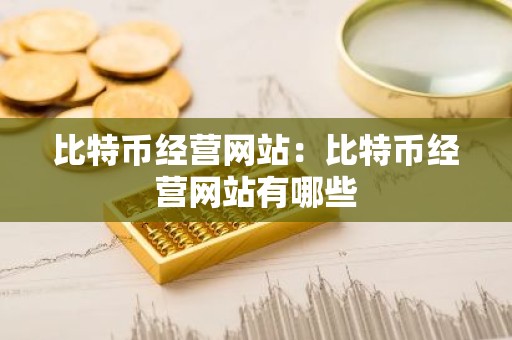 比特币经营网站：比特币经营网站有哪些