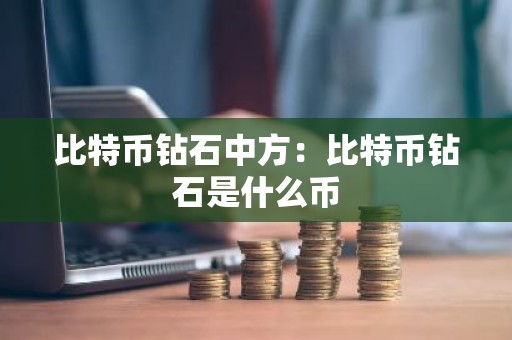 比特币钻石中方：比特币钻石是什么币