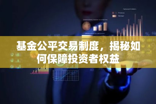 基金公平交易制度，揭秘如何保障投资者权益