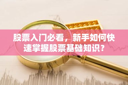 股票入门必看，新手如何快速掌握股票基础知识？