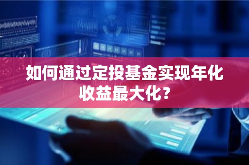 如何通过定投基金实现年化收益最大化？