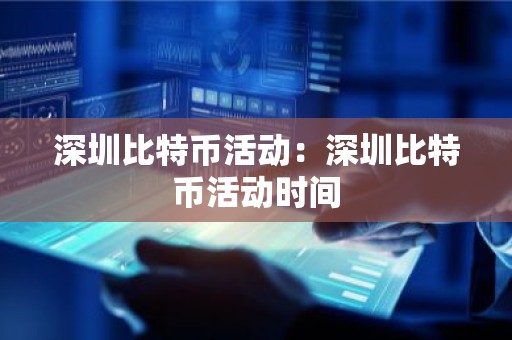 深圳比特币活动：深圳比特币活动时间