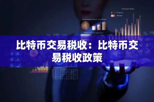 比特币交易税收：比特币交易税收政策