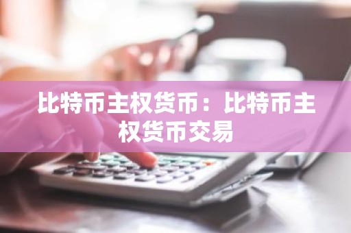 比特币主权货币：比特币主权货币交易