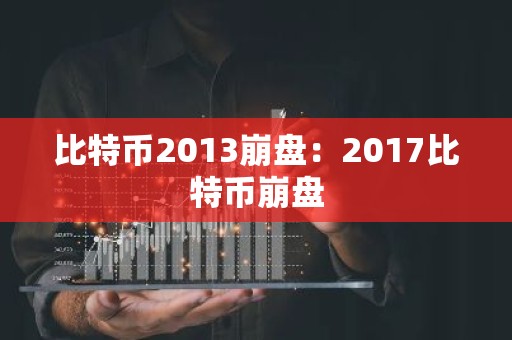 比特币2013崩盘：2017比特币崩盘