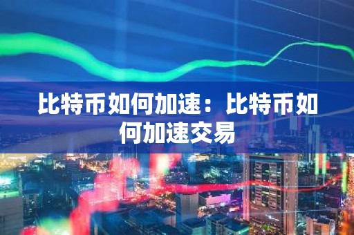 比特币如何加速：比特币如何加速交易