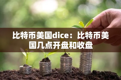 比特币美国dice：比特币美国几点开盘和收盘