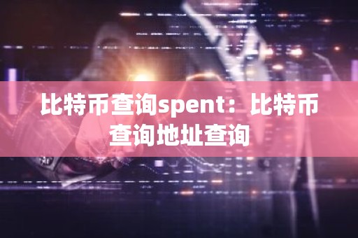 比特币查询spent：比特币查询地址查询