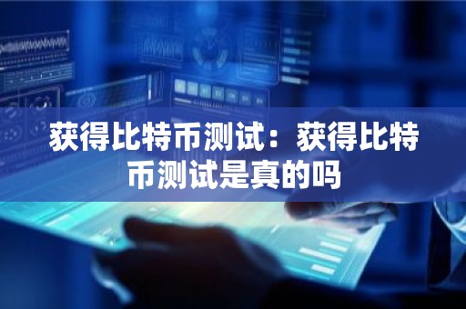 获得比特币测试：获得比特币测试是真的吗