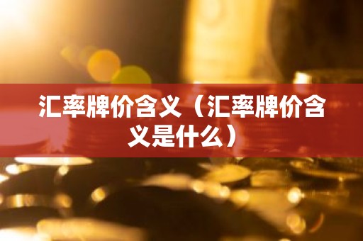 汇率牌价含义（汇率牌价含义是什么）