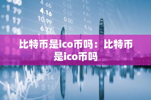 比特币是ico币吗：比特币是ico币吗