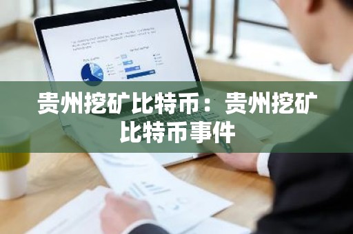 贵州挖矿比特币：贵州挖矿比特币事件