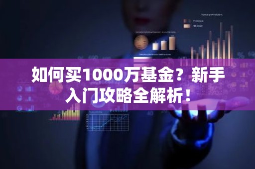 如何买1000万基金？新手入门攻略全解析！
