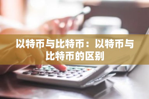 以特币与比特币：以特币与比特币的区别