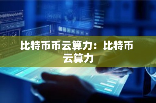 比特币币云算力：比特币 云算力