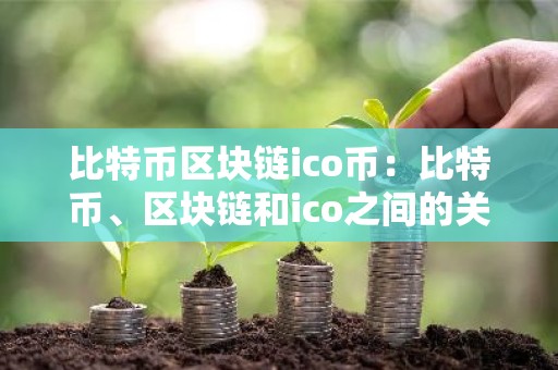 比特币区块链ico币：比特币、区块链和ico之间的关系