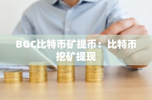BGC比特币矿提币：比特币挖矿提现