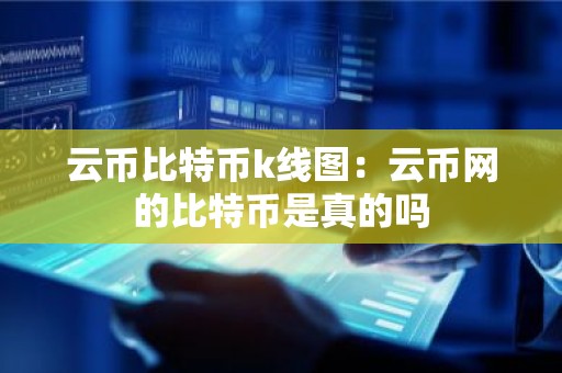 云币比特币k线图：云币网的比特币是真的吗