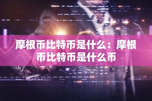 摩根币比特币是什么：摩根币比特币是什么币