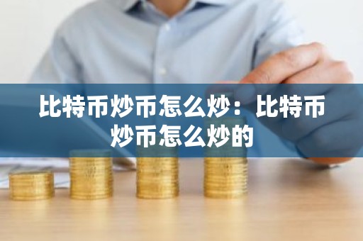比特币炒币怎么炒：比特币炒币怎么炒的
