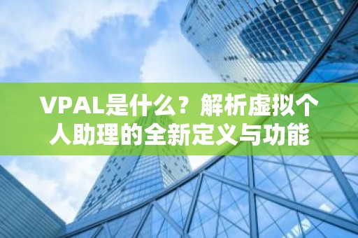 VPAL是什么？解析虚拟个人助理的全新定义与功能