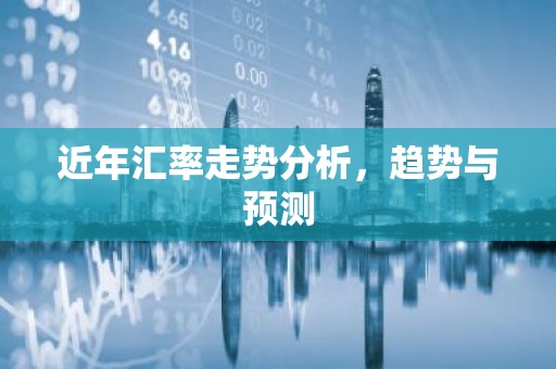 近年汇率走势分析，趋势与预测