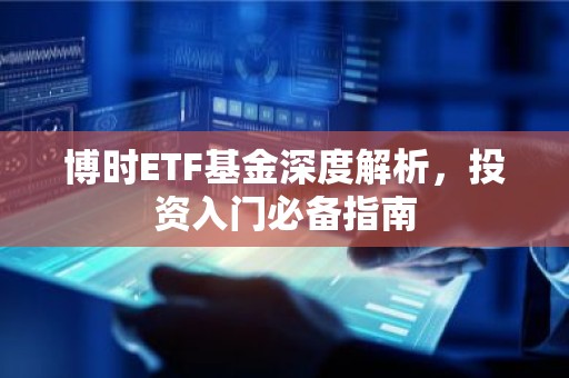 博时ETF基金深度解析，投资入门必备指南