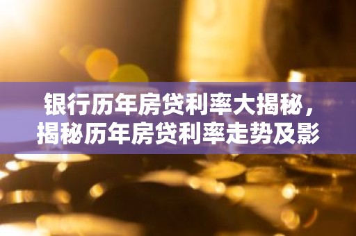 银行历年房贷利率大揭秘，揭秘历年房贷利率走势及影响因素
