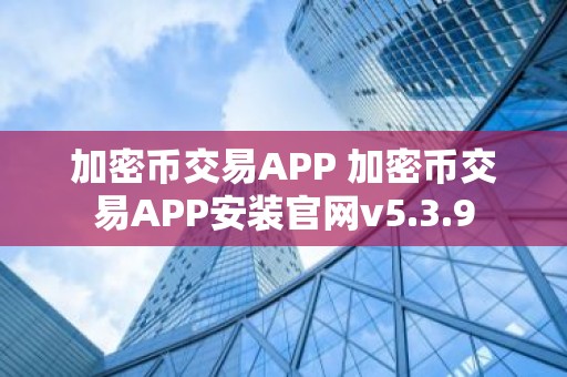 加密币交易APP 加密币交易APP安装官网v5.3.9