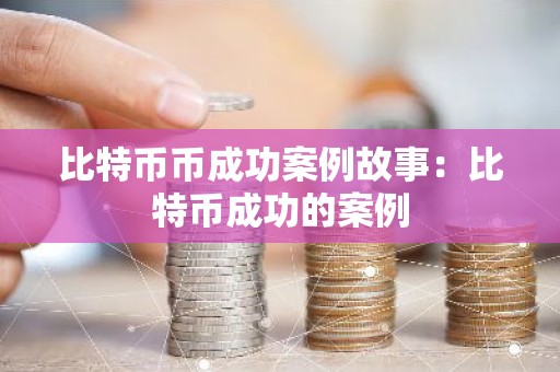 比特币币成功案例故事：比特币成功的案例