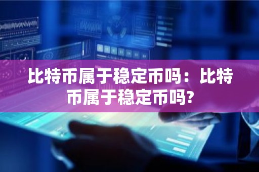 比特币属于稳定币吗：比特币属于稳定币吗?