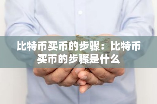 比特币买币的步骤：比特币买币的步骤是什么