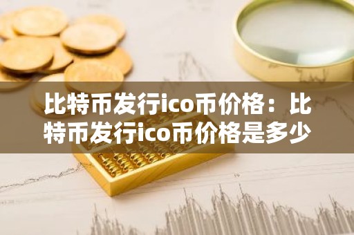 比特币发行ico币价格：比特币发行ico币价格是多少