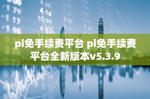 pi免手续费平台 pi免手续费平台全新版本v5.3.9