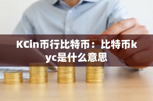 KCin币行比特币：比特币kyc是什么意思