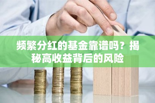 频繁分红的基金靠谱吗？揭秘高收益背后的风险