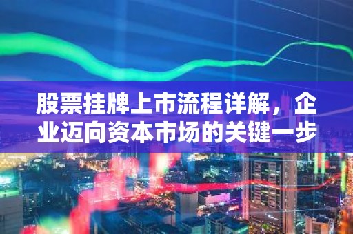 股票挂牌上市流程详解，企业迈向资本市场的关键一步