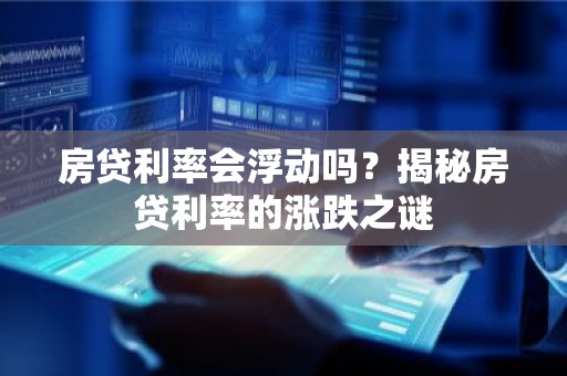房贷利率会浮动吗？揭秘房贷利率的涨跌之谜