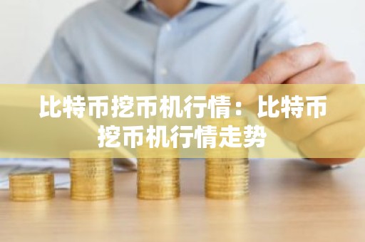 比特币挖币机行情：比特币挖币机行情走势