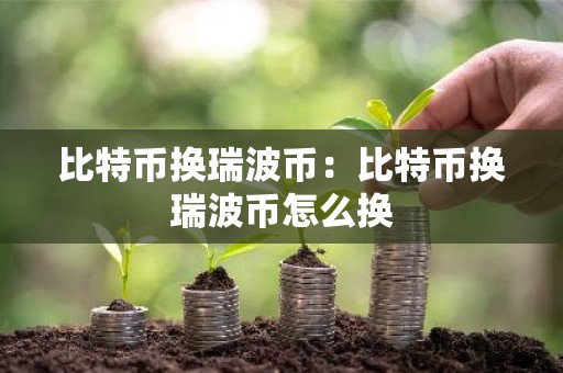 比特币换瑞波币：比特币换瑞波币怎么换
