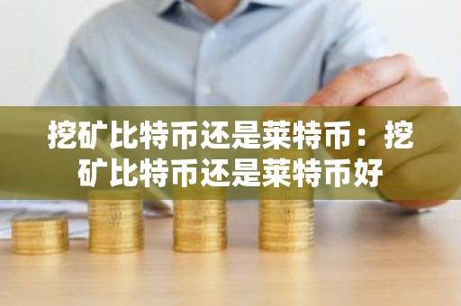 挖矿比特币还是莱特币：挖矿比特币还是莱特币好