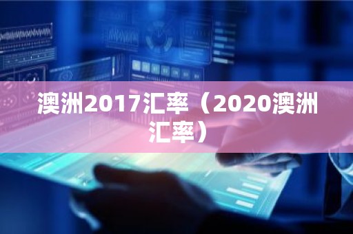 澳洲2017汇率（2020澳洲汇率）